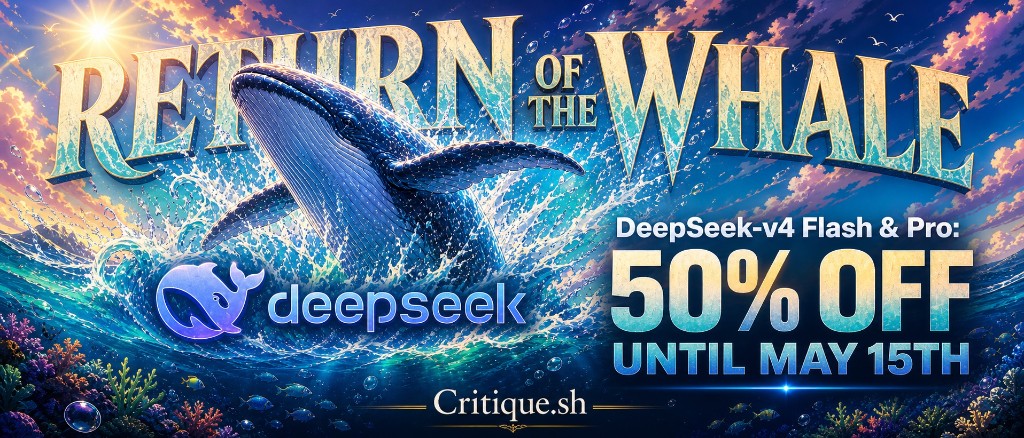 DeepSeek V4 Flash and Pro — Return of the Whale: fifty percent off review credit floors on Critique through the May 2026 launch window.